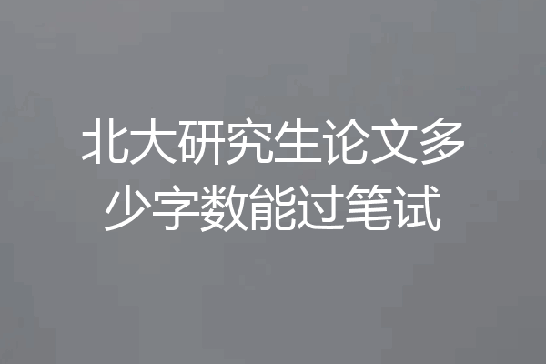 北大研究生论文多少字数能过笔试