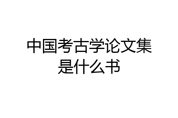 中国考古学论文集是什么书