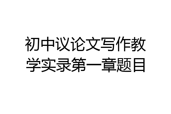 初中议论文写作教学实录第一章题目