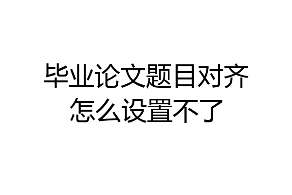 毕业论文题目对齐怎么设置不了