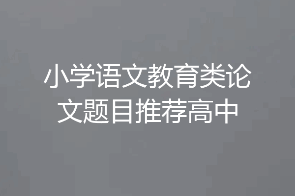 小学语文教育类论文题目推荐高中