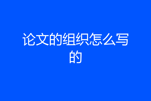 论文的组织怎么写的