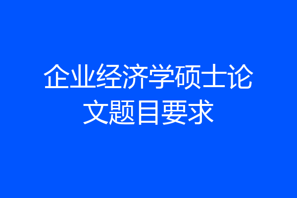 企业经济学硕士论文题目要求