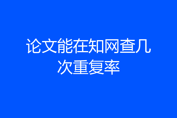 论文能在知网查几次重复率