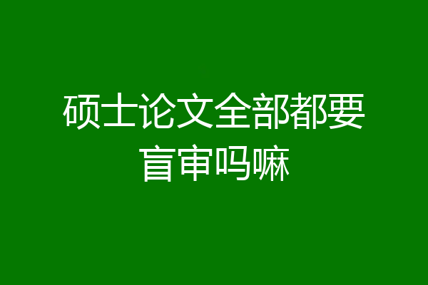 硕士论文全部都要盲审吗嘛