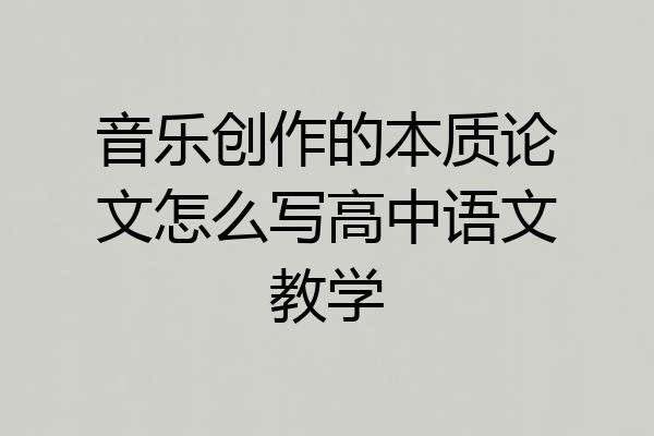 音乐创作的本质论文怎么写高中语文教学