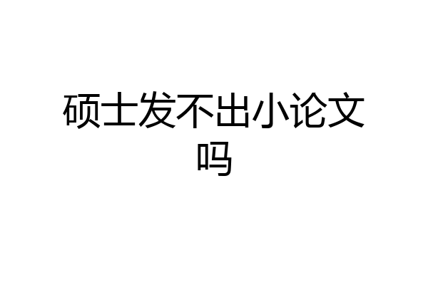 硕士发不出小论文吗