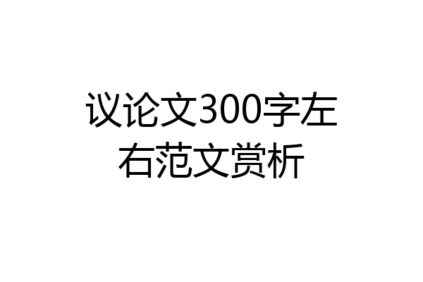 议论文300字左右范文赏析