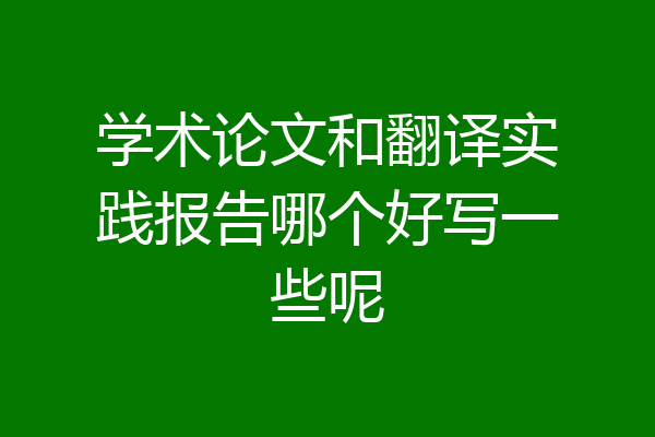 学术论文和翻译实践报告哪个好写一些呢