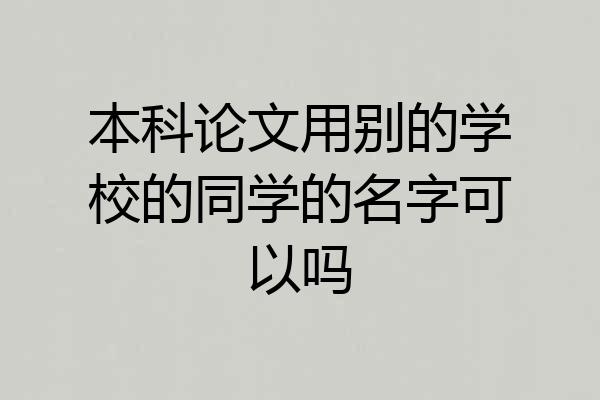 本科论文用别的学校的同学的名字可以吗