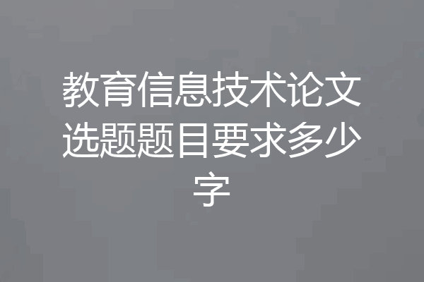 教育信息技术论文选题题目要求多少字