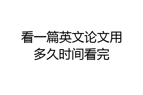 看一篇英文论文用多久时间看完