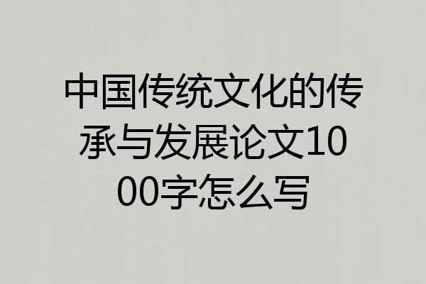 中国传统文化的传承与发展论文1000字怎么写
