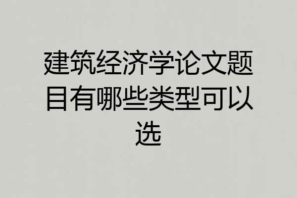 建筑经济学论文题目有哪些类型可以选