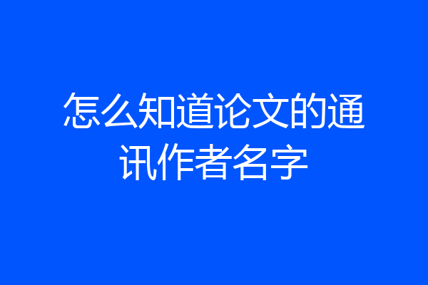怎么知道论文的通讯作者名字