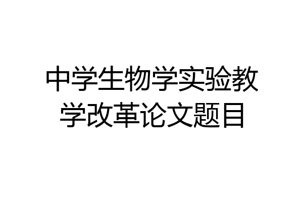 中学生物学实验教学改革论文题目
