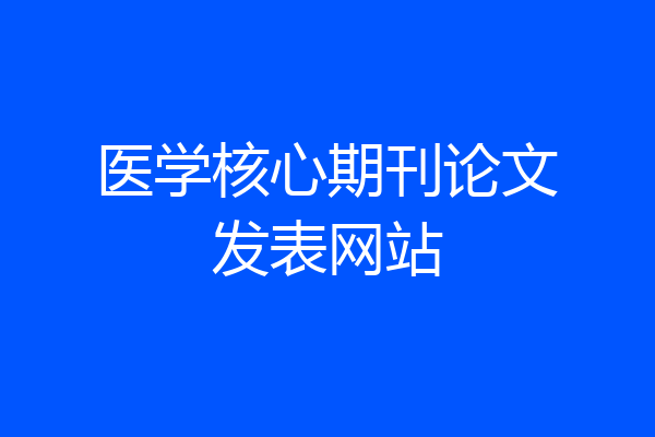 医学核心期刊论文发表网站