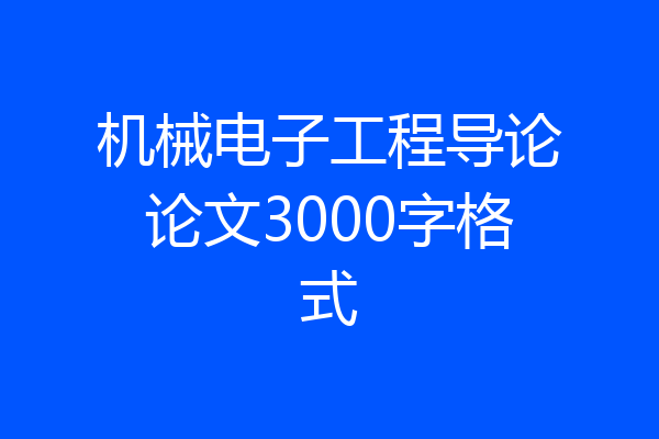 机械电子工程导论论文3000字格式