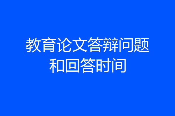 教育论文答辩问题和回答时间