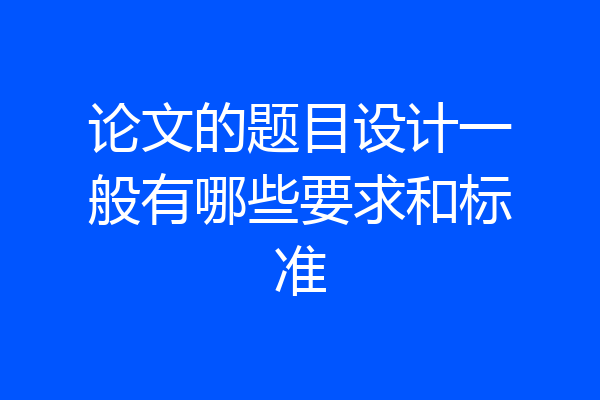 论文的题目设计一般有哪些要求和标准