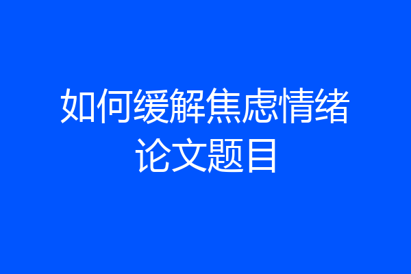 如何缓解焦虑情绪论文题目