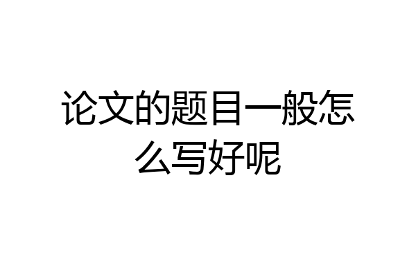 论文的题目一般怎么写好呢