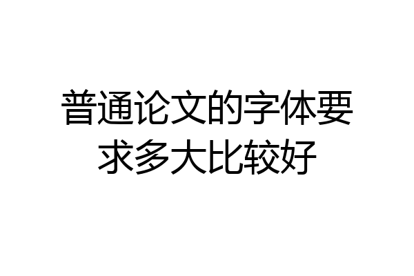 普通论文的字体要求多大比较好