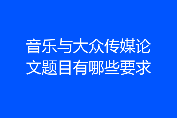 音乐与大众传媒论文题目有哪些要求