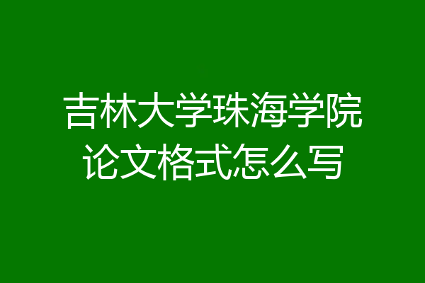 吉林大学珠海学院论文格式怎么写