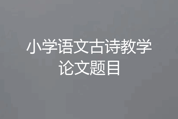 小学语文古诗教学论文题目