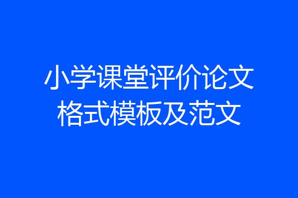小学课堂评价论文格式模板及范文