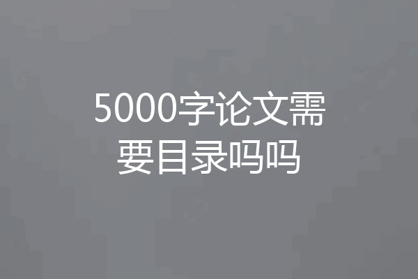 5000字论文需要目录吗吗