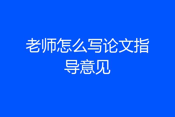 老师怎么写论文指导意见