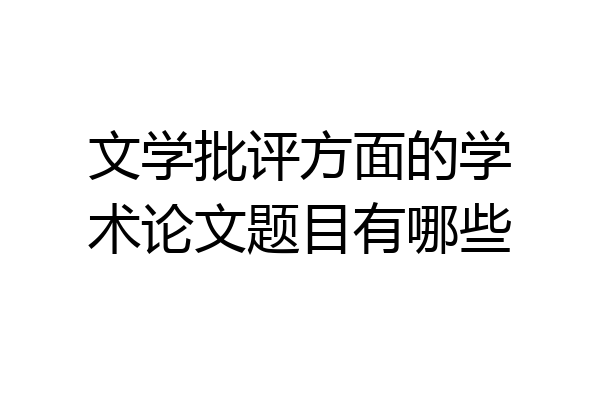 文学批评方面的学术论文题目有哪些