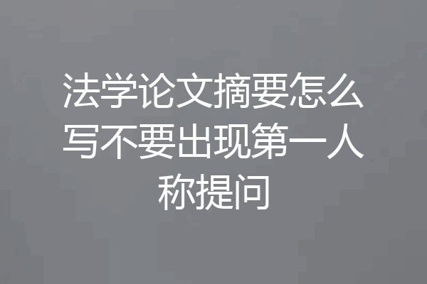 法学论文摘要怎么写不要出现第一人称提问
