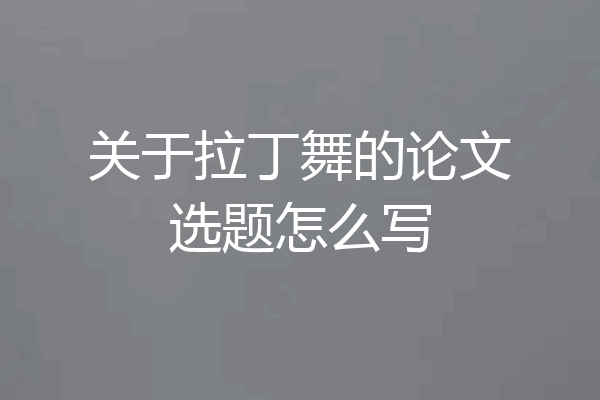 关于拉丁舞的论文选题怎么写