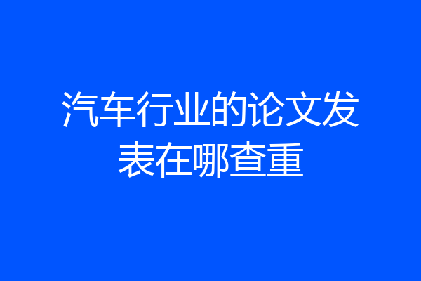 汽车行业的论文发表在哪查重