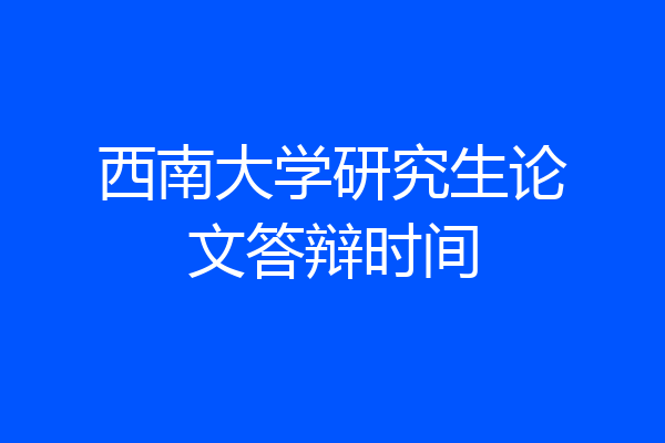 西南大学研究生论文答辩时间