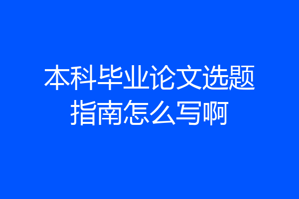 本科毕业论文选题指南怎么写啊