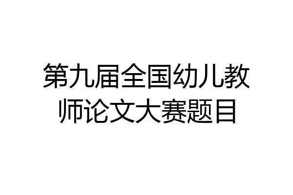 第九届全国幼儿教师论文大赛题目