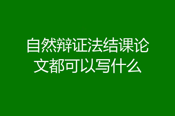 自然辩证法结课论文都可以写什么