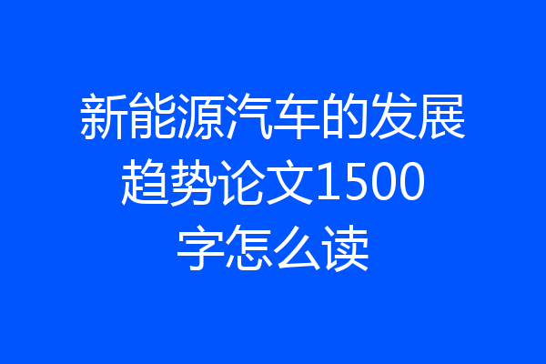新能源汽车的发展趋势论文1500字怎么读
