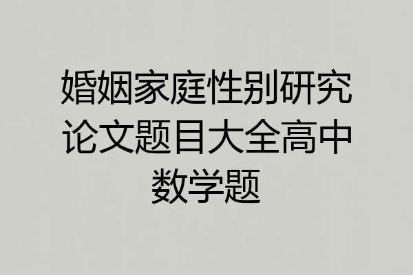 婚姻家庭性别研究论文题目大全高中数学题