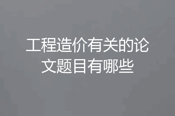 工程造价有关的论文题目有哪些