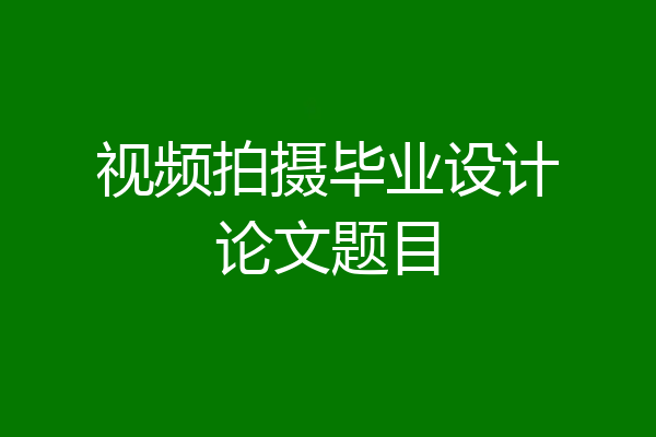 视频拍摄毕业设计论文题目