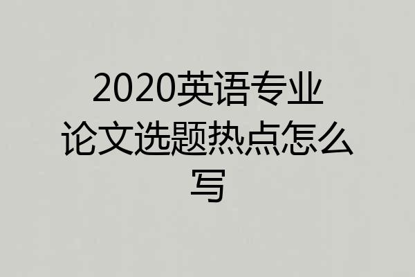 2020英语专业论文选题热点怎么写