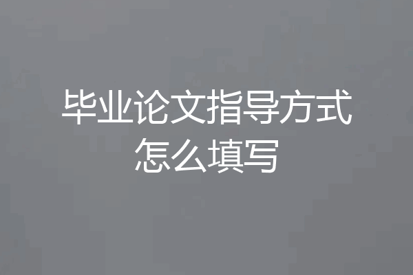 毕业论文指导方式怎么填写
