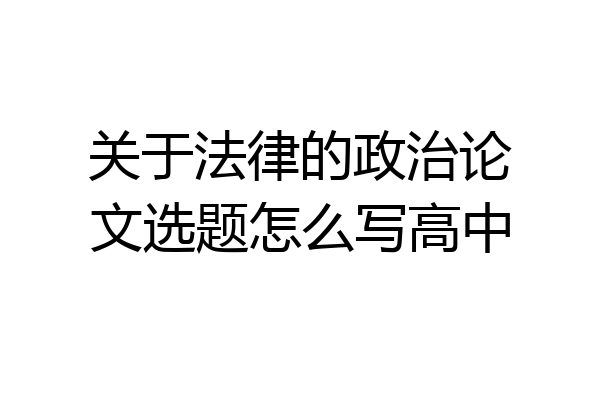 关于法律的政治论文选题怎么写高中
