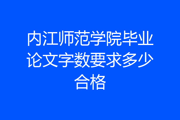 内江师范学院毕业论文字数要求多少合格