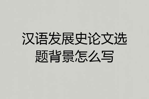 汉语发展史论文选题背景怎么写